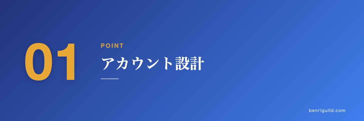 POINT 01 アカウント設計